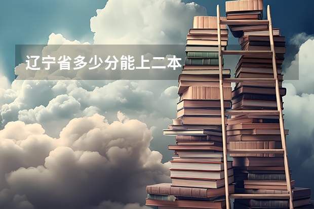 辽宁省多少分能上二本