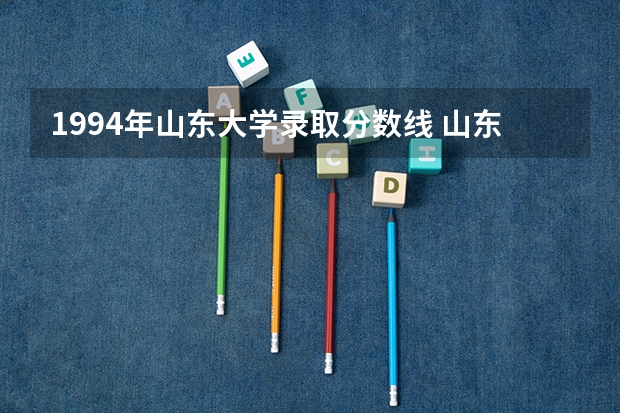 1994年山东大学录取分数线 山东大学综合评价初审通过率