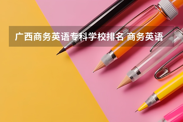 广西商务英语专科学校排名 商务英语专业排名