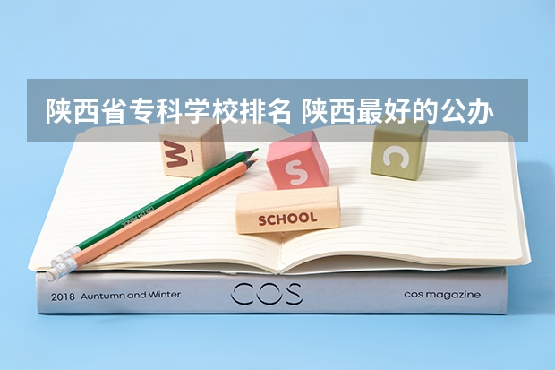 陕西省专科学校排名 陕西最好的公办专科学校排名