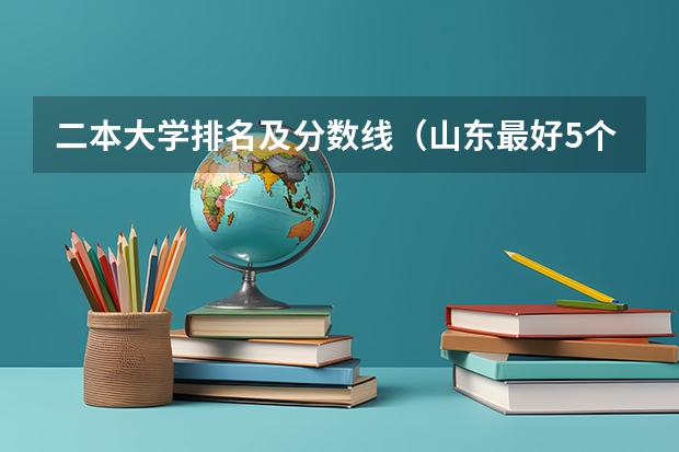 二本大学排名及分数线（山东最好5个二本大学分数线）