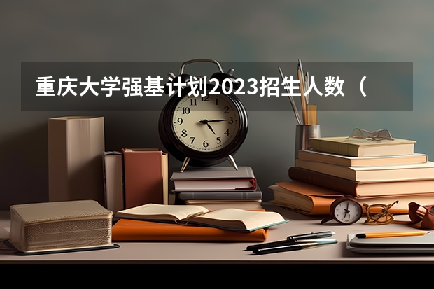 重庆大学强基计划2023招生人数（重庆强基计划招生人数）