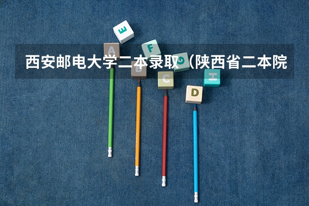 西安邮电大学二本录取（陕西省二本院校排名及分数线）