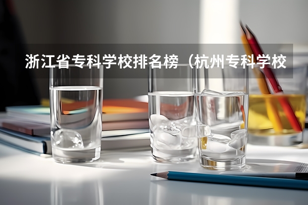 浙江省专科学校排名榜（杭州专科学校排名）