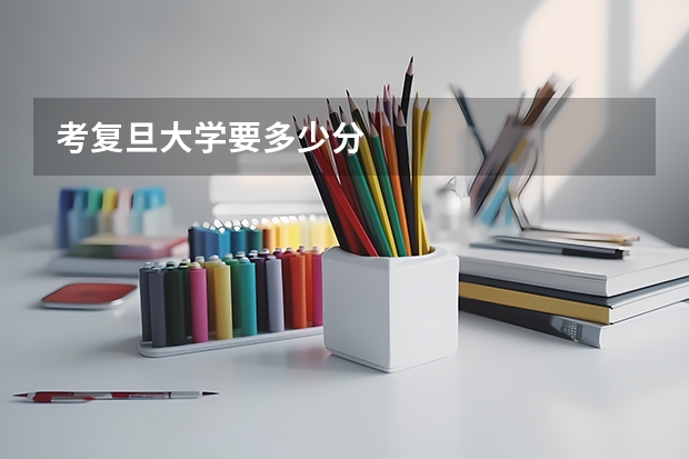考复旦大学要多少分