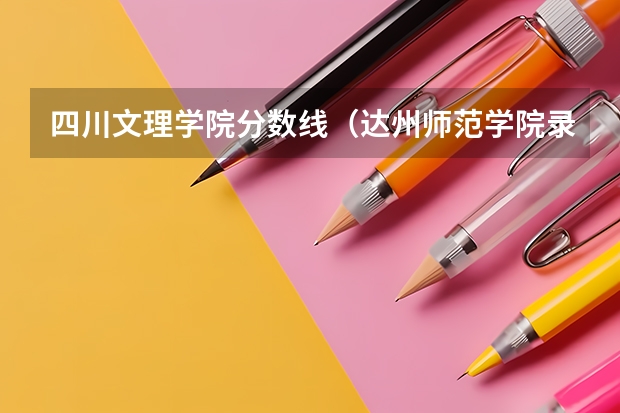 四川文理学院分数线（达州师范学院录取分数线）