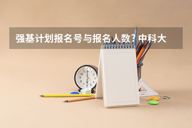 强基计划报名号与报名人数? 中科大强基计划招生人数