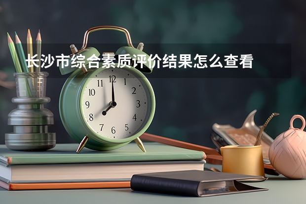 长沙市综合素质评价结果怎么查看