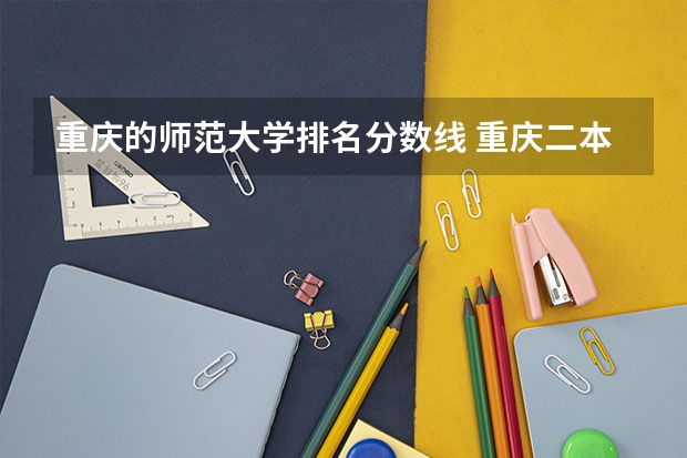 重庆的师范大学排名分数线 重庆二本院校排名及录取分数线