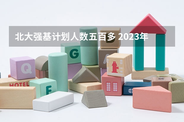 北大强基计划人数五百多 2023年清华北大录取新生人数？