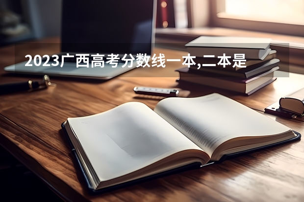 2023广西高考分数线一本,二本是多少