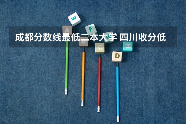 成都分数线最低二本大学 四川收分低的公办学校二本
