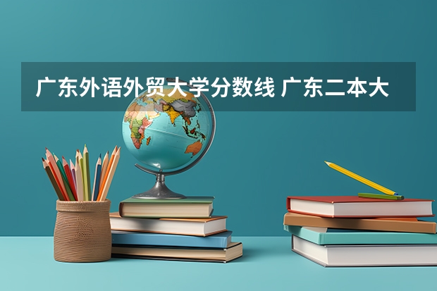 广东外语外贸大学分数线 广东二本大学最低录取分数线