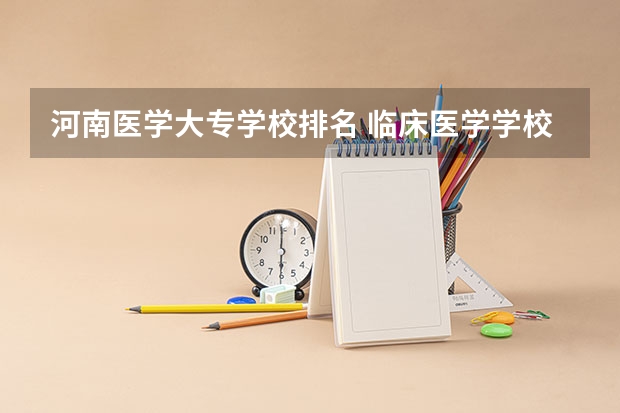 河南医学大专学校排名 临床医学学校（二本）排名？