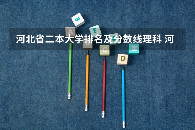 河北省二本大学排名及分数线理科 河北最低分公办二本大学