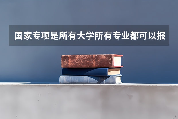 国家专项是所有大学所有专业都可以报吗