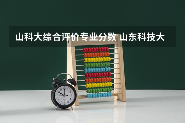 山科大综合评价专业分数 山东科技大学分数线