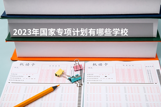 2023年国家专项计划有哪些学校