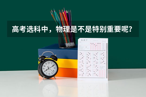 高考选科中，物理是不是特别重要呢？新高考没有选物理会怎么样？