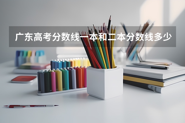 广东高考分数线一本和二本分数线多少