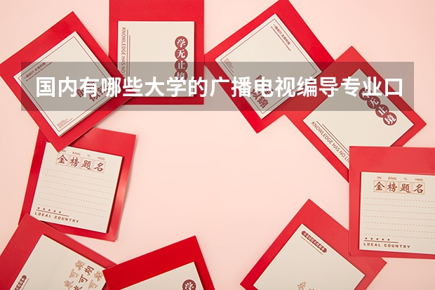 国内有哪些大学的广播电视编导专业口碑比较好？
