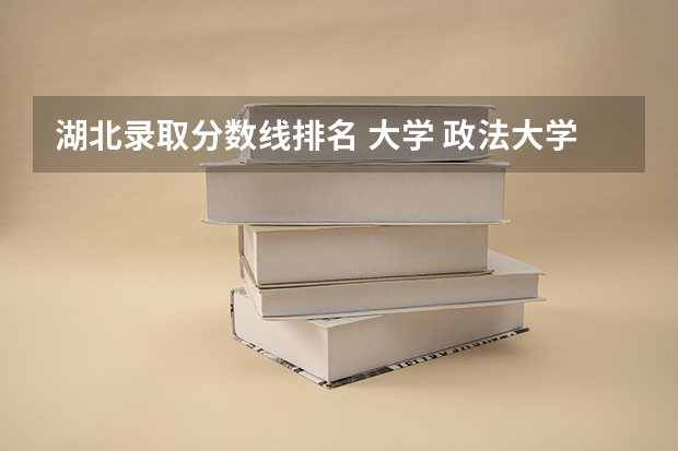 湖北录取分数线排名 大学 政法大学排名及录取分数线