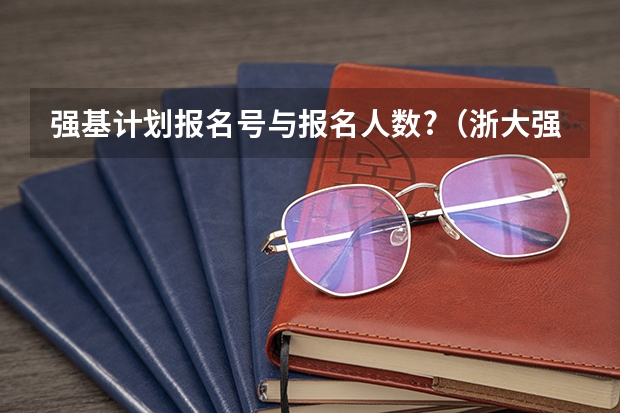 强基计划报名号与报名人数?（浙大强基计划招生人数）