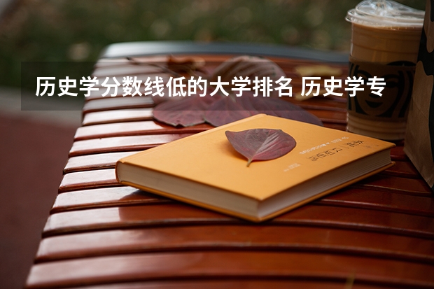 历史学分数线低的大学排名 历史学专业大学排名