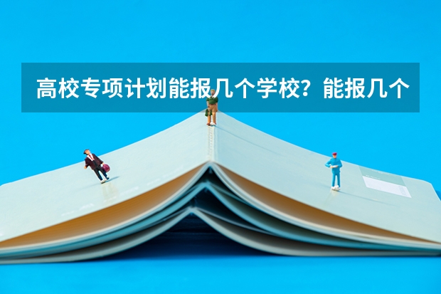 高校专项计划能报几个学校？能报几个志愿？能报几个专业？ 江南大学高校专项计划专业代码？