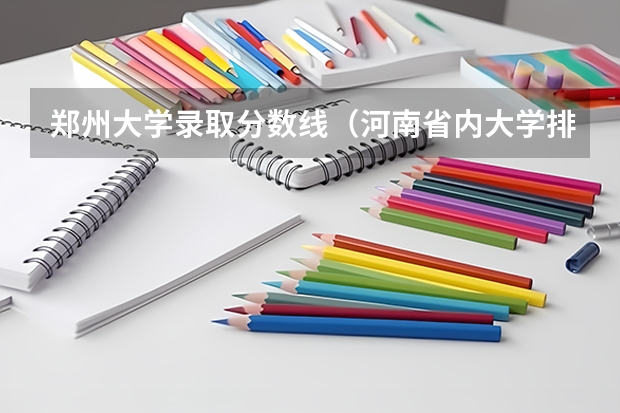 郑州大学录取分数线（河南省内大学排名一览表及分数）
