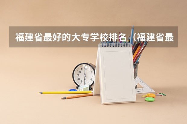 福建省最好的大专学校排名（福建省最好的大专学校排名）