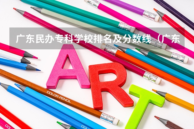 广东民办专科学校排名及分数线（广东十大民办大专学校）
