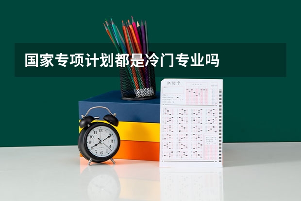 国家专项计划都是冷门专业吗