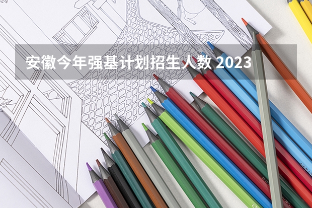 安徽今年强基计划招生人数 2023强基计划报名人数