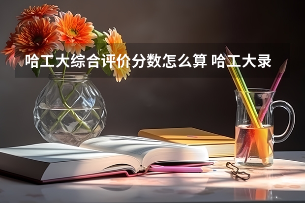 哈工大综合评价分数怎么算 哈工大录取分