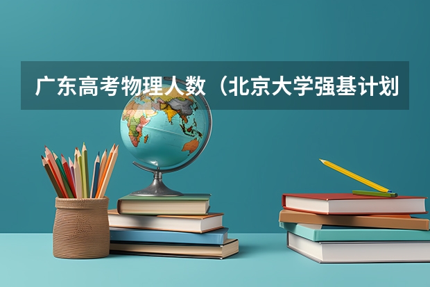 广东高考物理人数（北京大学强基计划报名人数）