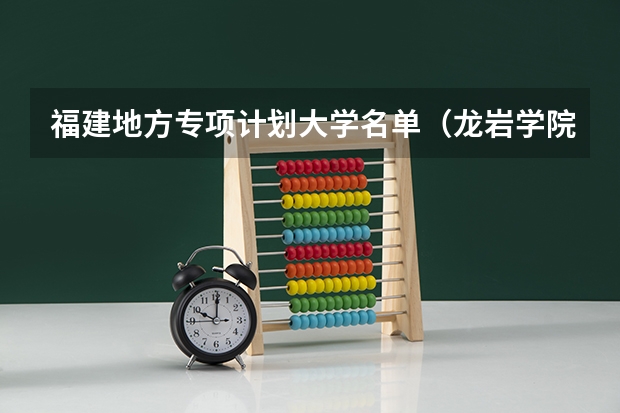 福建地方专项计划大学名单(龙岩学院招生简章,招生专业)