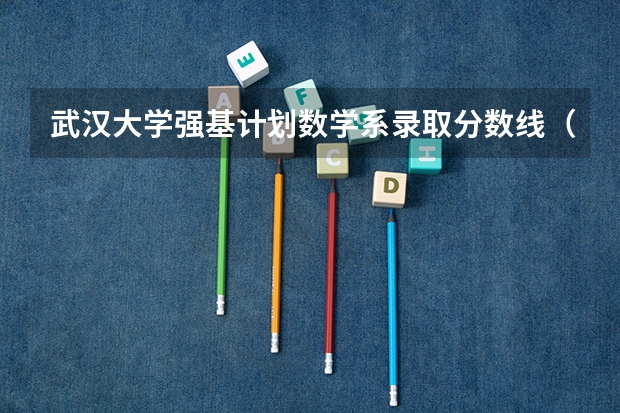 武汉大学强基计划数学系录取分数线（武汉大学招生人数）