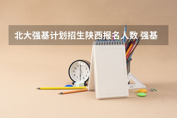 北大强基计划招生陕西报名人数 强基计划各省录取人数