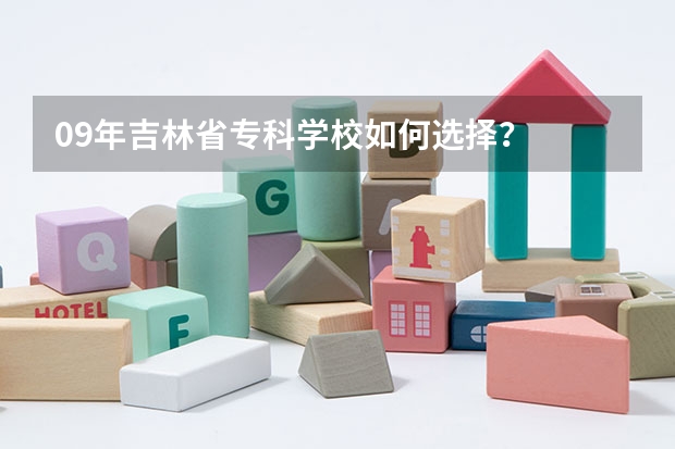 09年吉林省专科学校如何选择？