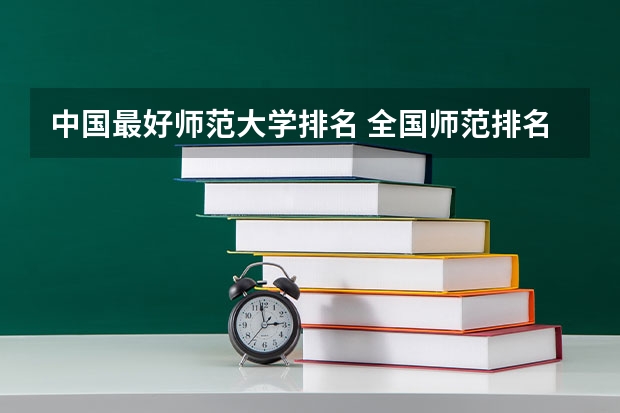 中国最好师范大学排名 全国师范排名三十强