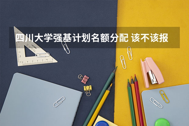 四川大学强基计划名额分配 该不该报考强基？