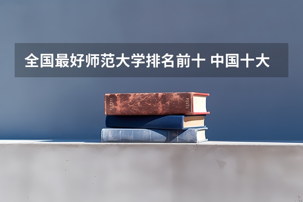 全国最好师范大学排名前十 中国十大师范大学排名