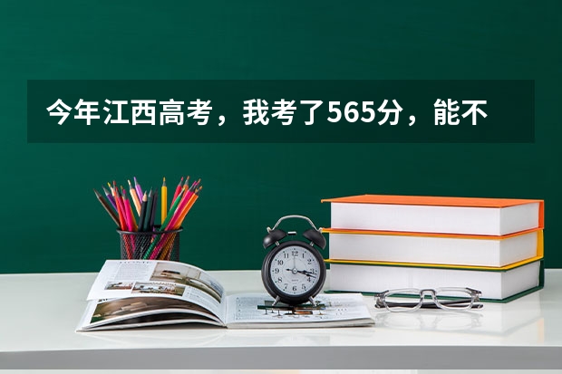 今年江西高考，我考了565分，能不能靠苏区专项计划进南昌大学，进了南昌大学能选好专业吗？