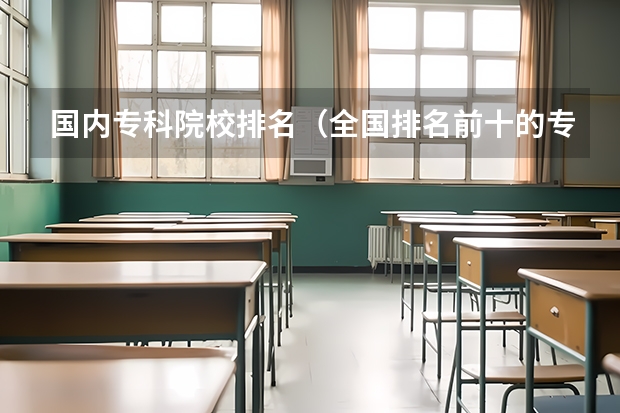 国内专科院校排名（全国排名前十的专科高职院校）