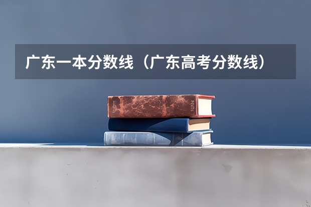广东一本分数线(广东高考分数线)