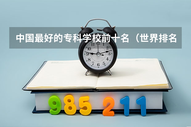 中国最好的专科学校前十名（世界排名前十的军校。标明名次）