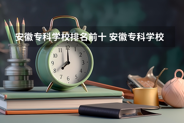 安徽专科学校排名前十 安徽专科学校排名