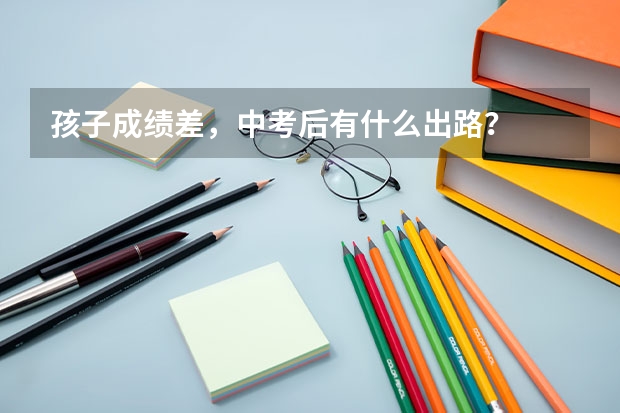 孩子成绩差，中考后有什么出路？