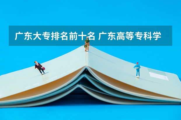 广东大专排名前十名 广东高等专科学校排名